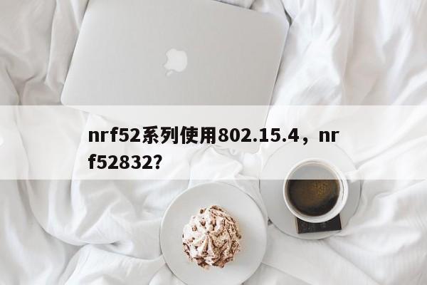 nrf52系列使用802.15.4,nrf52832?-第1张图片 nrf52系列使用802.15.4,nrf52832?-第1张图片