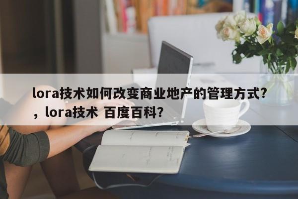 lora技术如何改变商业地产的管理方式?,lora技术 百度百科?-第1张图片 lora技术如何改变商业地产的管理方式?,lora技术 百度百科?-第1张图片