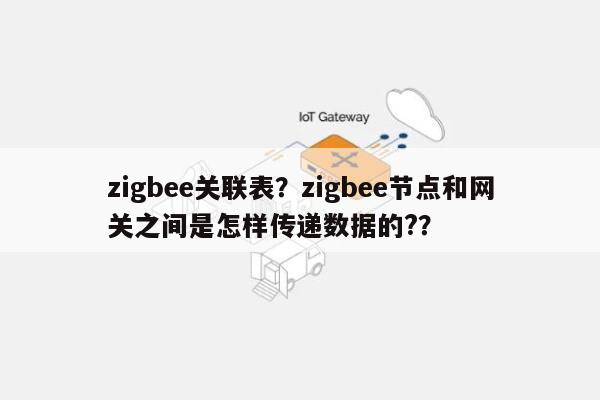 zigbee关联表？zigbee节点和网关之间是怎样传递数据的?？-第1张图片