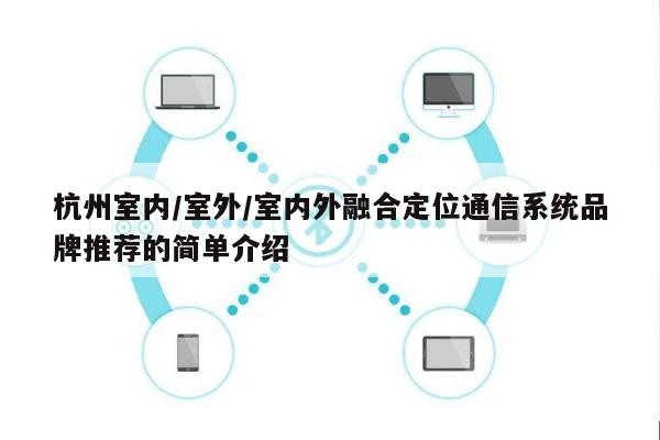 杭州室内/室外/室内外融合定位通信系统品牌推荐的简单介绍-第1张图片
