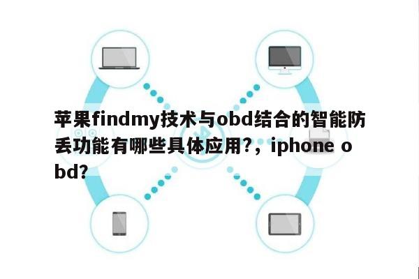 苹果findmy技术与obd结合的智能防丢功能有哪些具体应用?，iphone obd？-第1张图片