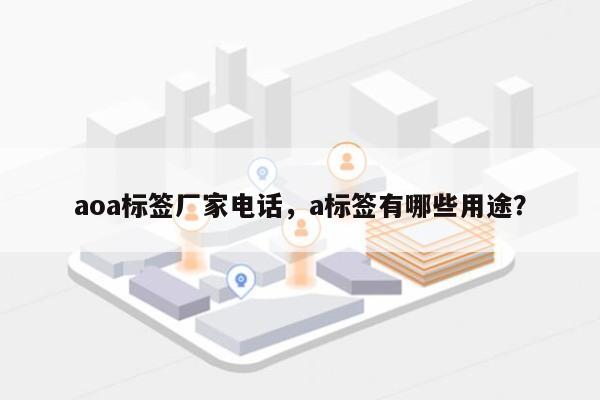 aoa标签厂家电话，a标签有哪些用途？-第1张图片