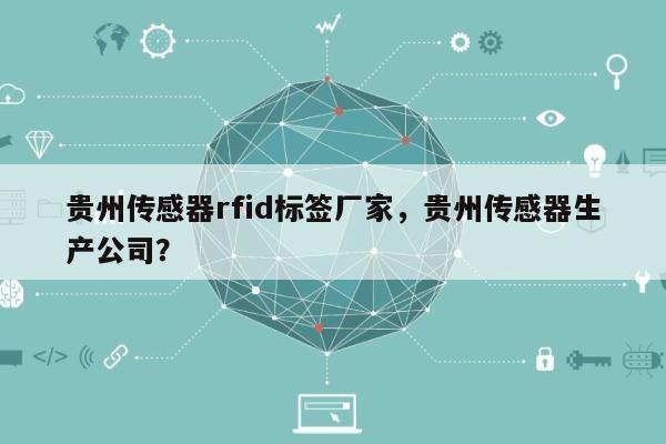 贵州传感器rfid标签厂家,贵州传感器生产公司?-第1张图片 贵州传感器rfid标签厂家,贵州传感器生产公司?-第1张图片