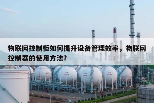 物联网控制柜如何提升设备管理效率，物联网控制器的使用方法？-第1张图片
