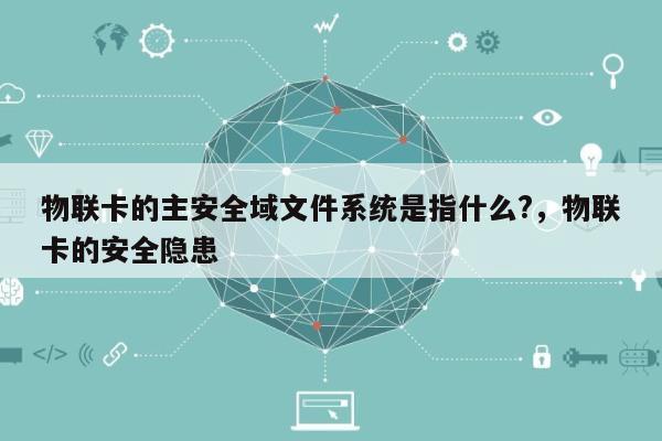 物联卡的主安全域文件系统是指什么?,物联卡的安全隐患-第1张图片 物联卡的主安全域文件系统是指什么?,物联卡的安全隐患-第1张图片