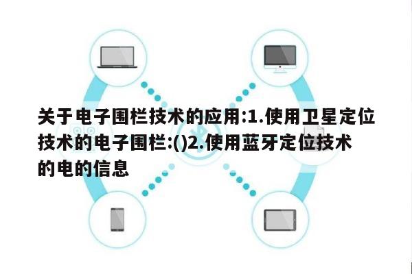 关于电子围栏技术的应用:1.使用卫星定位技术的电子围栏:()2.使用蓝牙定位技术的电的信息-第1张图片 关于电子围栏技术的应用:1.使用卫星定位技术的电子围栏:()2.使用蓝牙定位技术的电的信息-第1张图片