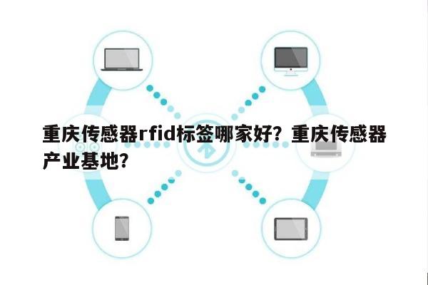 重庆传感器rfid标签哪家好?重庆传感器产业基地?-第1张图片 重庆传感器rfid标签哪家好?重庆传感器产业基地?-第1张图片