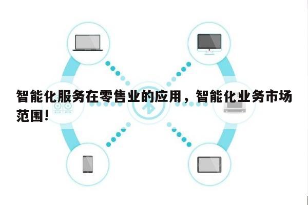 智能化服务在零售业的应用，智能化业务市场范围!-第1张图片