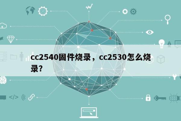 cc2540固件烧录，cc2530怎么烧录？-第1张图片
