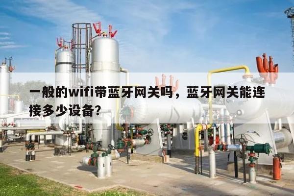 一般的wifi带蓝牙网关吗，蓝牙网关能连接多少设备？-第1张图片