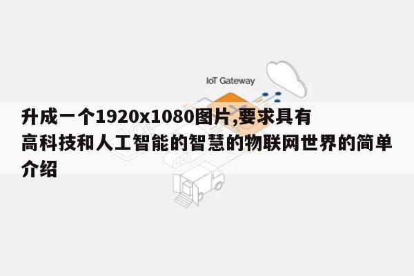 升成一个1920x1080图片,要求具有高科技和人工智能的智慧的物联网世界的简单介绍-第1张图片
