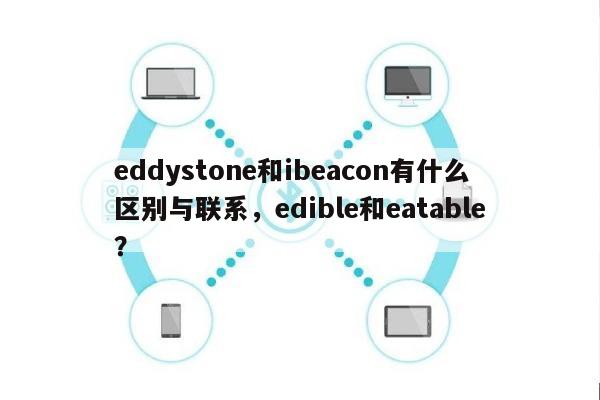 eddystone和ibeacon有什么区别与联系，edible和eatable？-第1张图片