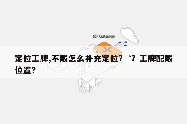 定位工牌,不戴怎么补充定位?‘？工牌配戴位置？-第1张图片