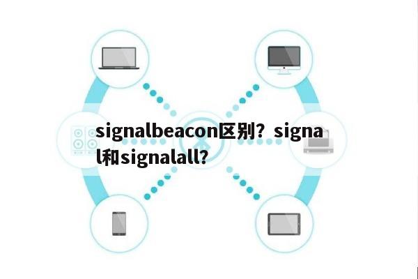signalbeacon区别？signal和signalall？-第1张图片