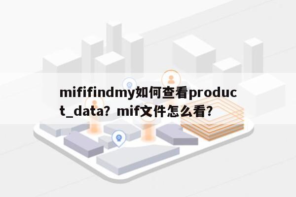 mififindmy如何查看product_data？mif文件怎么看？-第1张图片