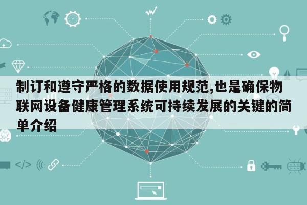 制订和遵守严格的数据使用规范,也是确保物联网设备健康管理系统可持续发展的关键的简单介绍-第1张图片