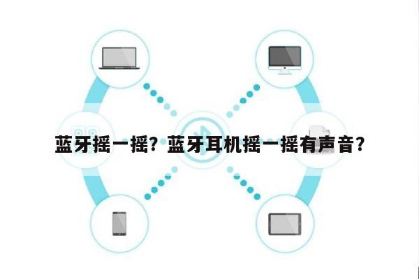蓝牙摇一摇?蓝牙耳机摇一摇有声音?-第1张图片 蓝牙摇一摇?蓝牙耳机摇一摇有声音?-第1张图片
