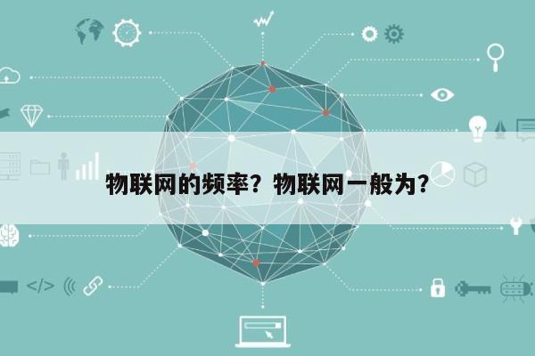 物联网的频率？物联网一般为？-第1张图片