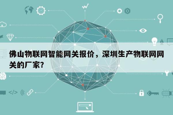 佛山物联网智能网关报价，深圳生产物联网网关的厂家？-第1张图片