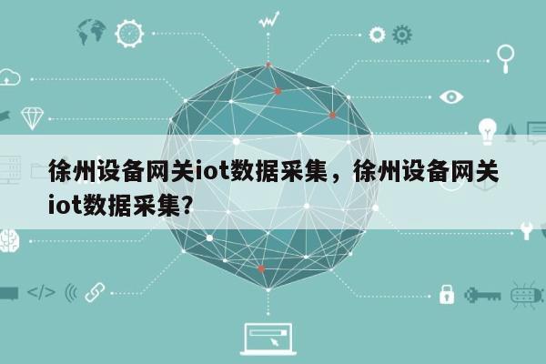 徐州设备网关iot数据采集，徐州设备网关iot数据采集？-第1张图片