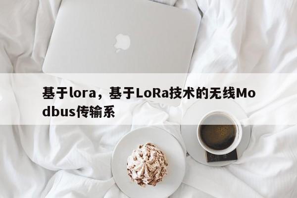 基于lora，基于LoRa技术的无线Modbus传输系-第1张图片