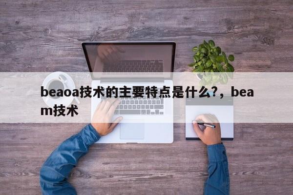 beaoa技术的主要特点是什么?，beam技术-第1张图片