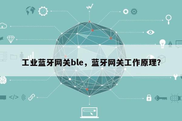 工业蓝牙网关ble，蓝牙网关工作原理？-第1张图片