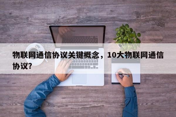 物联网通信协议关键概念，10大物联网通信协议？-第1张图片