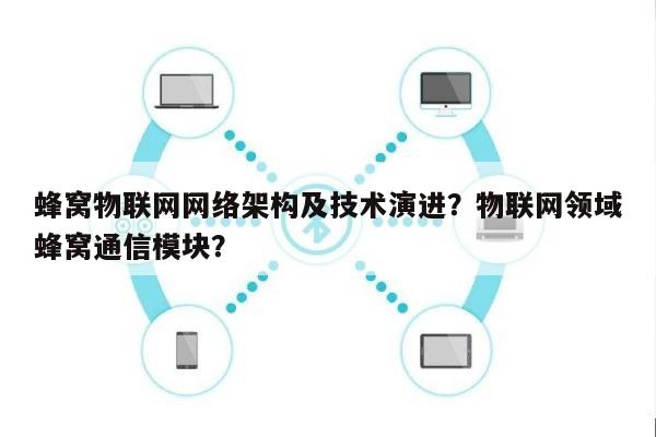 蜂窝物联网网络架构及技术演进？物联网领域蜂窝通信模块？-第1张图片