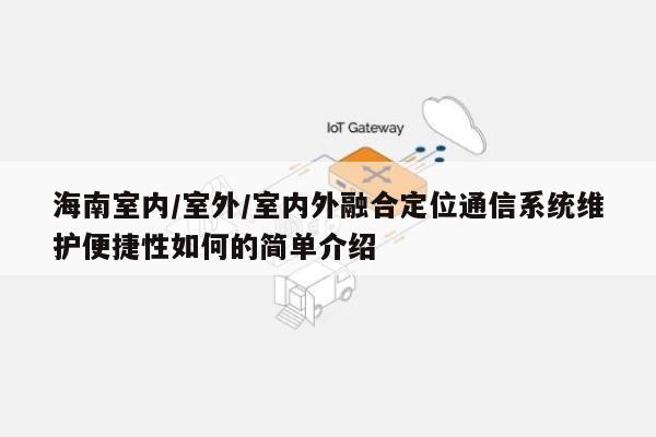 海南室内/室外/室内外融合定位通信系统维护便捷性如何的简单介绍-第1张图片