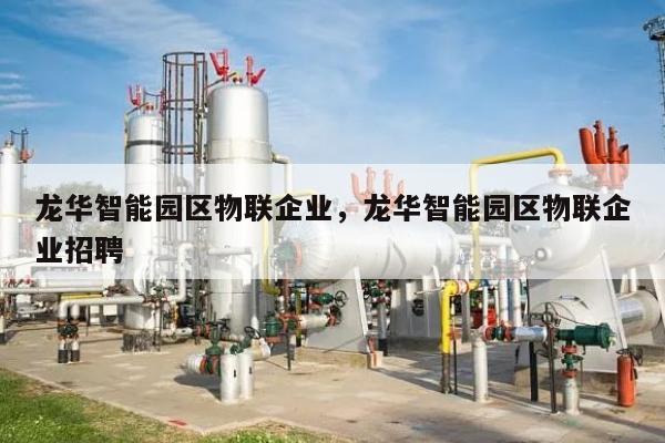 龙华智能园区物联企业，龙华智能园区物联企业招聘-第1张图片
