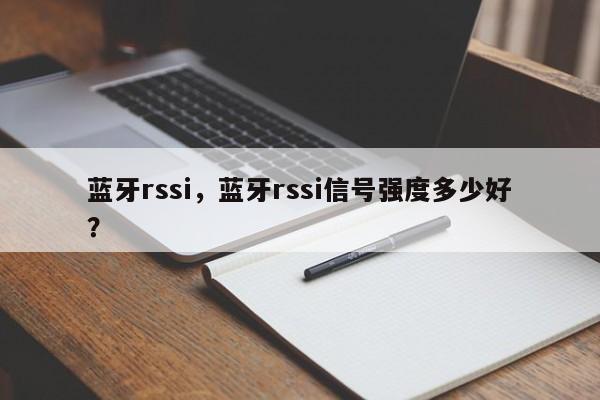 蓝牙rssi，蓝牙rssi信号强度多少好？-第1张图片
