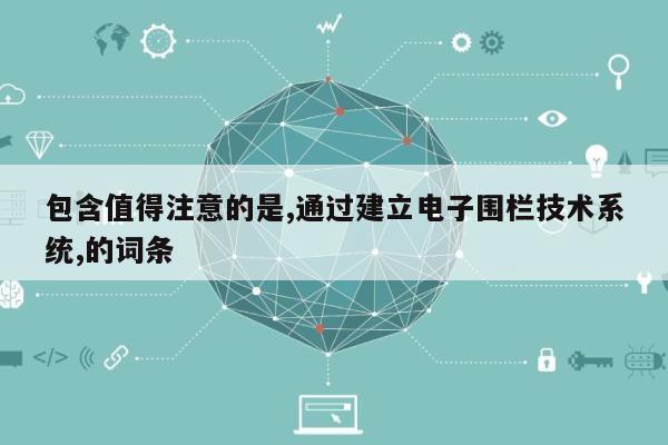 包含值得注意的是,通过建立电子围栏技术系统,的词条-第1张图片