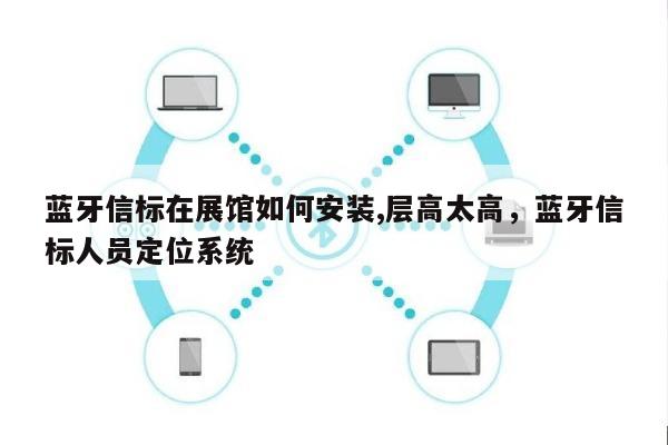 蓝牙信标在展馆如何安装,层高太高，蓝牙信标人员定位系统-第1张图片