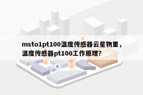 msto1pt100温度传感器云星物里，温度传感器pt100工作原理？-第1张图片