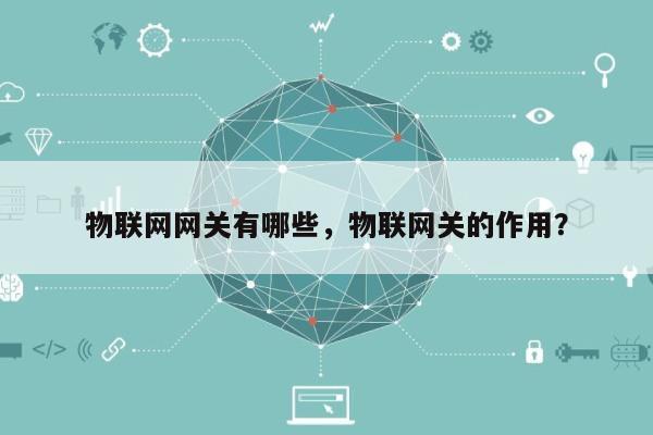 物联网网关有哪些,物联网关的作用?-第1张图片 物联网网关有哪些,物联网关的作用?-第1张图片