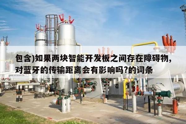 包含)如果两块智能开发板之间存在障碍物,对蓝牙的传输距离会有影响吗?的词条-第1张图片