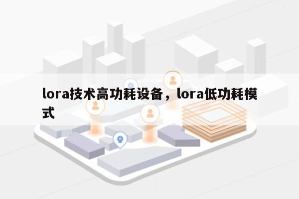 lora技术高功耗设备,lora低功耗模式-第1张图片 lora技术高功耗设备,lora低功耗模式-第1张图片