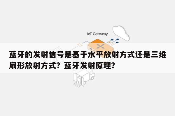 蓝牙的发射信号是基于水平放射方式还是三维扇形放射方式？蓝牙发射原理？-第1张图片