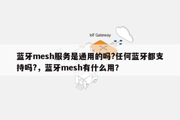 蓝牙mesh服务是通用的吗?任何蓝牙都支持吗?，蓝牙mesh有什么用？-第1张图片