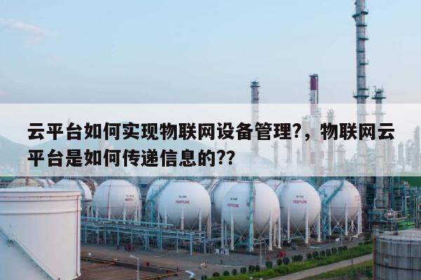 云平台如何实现物联网设备管理?，物联网云平台是如何传递信息的?？-第1张图片