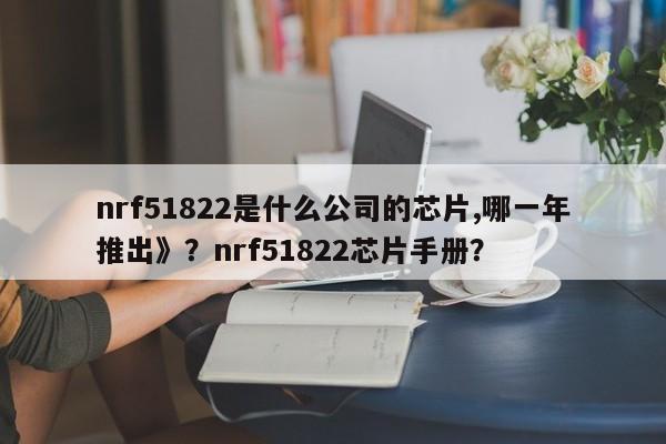 nrf51822是什么公司的芯片,哪一年推出》？nrf51822芯片手册？-第1张图片