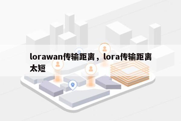 lorawan传输距离，lora传输距离太短-第1张图片