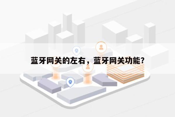 蓝牙网关的左右,蓝牙网关功能?-第1张图片 蓝牙网关的左右,蓝牙网关功能?-第1张图片