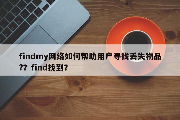 findmy网络如何帮助用户寻找丢失物品?？find找到？-第1张图片