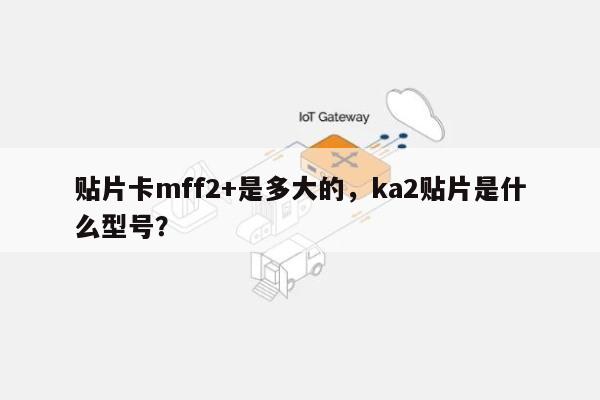 贴片卡mff2+是多大的，ka2贴片是什么型号？-第1张图片