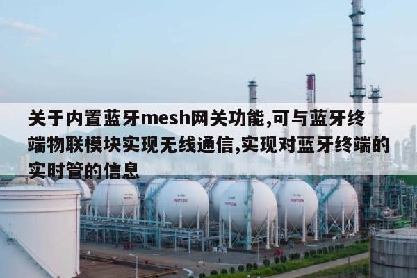 关于内置蓝牙mesh网关功能,可与蓝牙终端物联模块实现无线通信,实现对蓝牙终端的实时管的信息-第1张图片