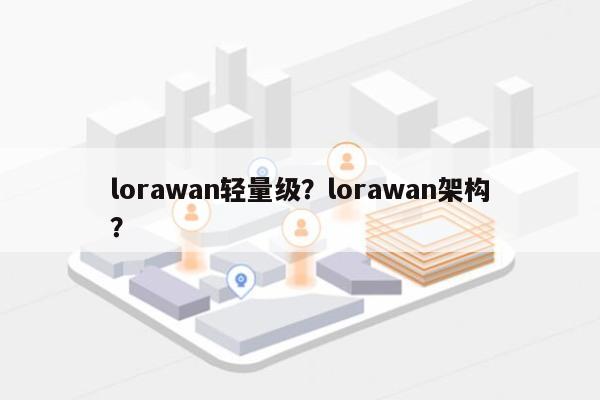 lorawan轻量级？lorawan架构？-第1张图片