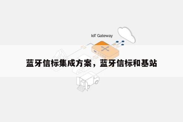 蓝牙信标集成方案，蓝牙信标和基站-第1张图片