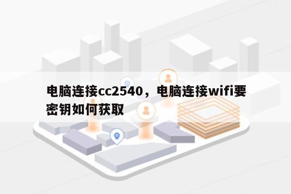 电脑连接cc2540，电脑连接wifi要密钥如何获取-第1张图片